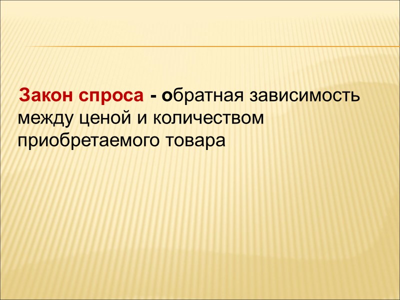 Закон спроса - обратная зависимость между ценой и количеством приобретаемого товара